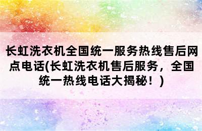 长虹洗衣机全国统一服务热线售后网点电话(长虹洗衣机售后服务，全国统一热线电话大揭秘！)