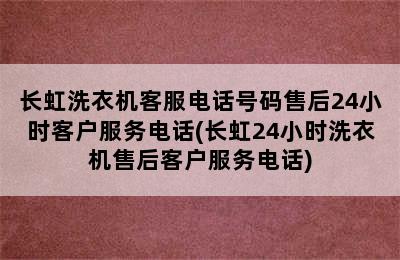 长虹洗衣机客服电话号码售后24小时客户服务电话(长虹24小时洗衣机售后客户服务电话)