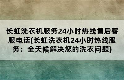 长虹洗衣机服务24小时热线售后客服电话(长虹洗衣机24小时热线服务：全天候解决您的洗衣问题)