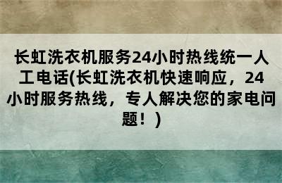 长虹洗衣机服务24小时热线统一人工电话(长虹洗衣机快速响应，24小时服务热线，专人解决您的家电问题！)