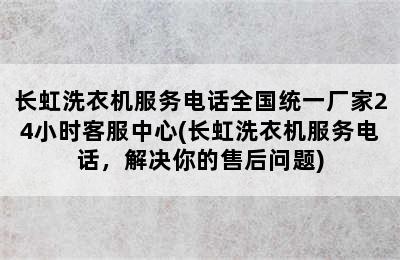 长虹洗衣机服务电话全国统一厂家24小时客服中心(长虹洗衣机服务电话，解决你的售后问题)