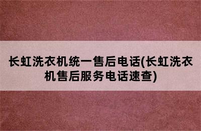 长虹洗衣机统一售后电话(长虹洗衣机售后服务电话速查)