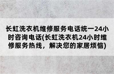 长虹洗衣机维修服务电话统一24小时咨询电话(长虹洗衣机24小时维修服务热线，解决您的家居烦恼)