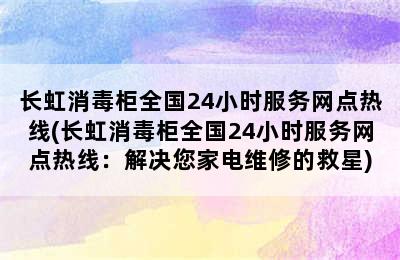 长虹消毒柜全国24小时服务网点热线(长虹消毒柜全国24小时服务网点热线：解决您家电维修的救星)