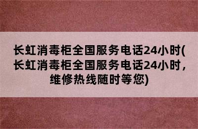 长虹消毒柜全国服务电话24小时(长虹消毒柜全国服务电话24小时，维修热线随时等您)