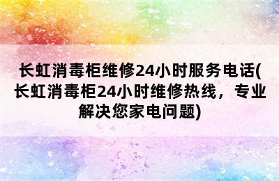 长虹消毒柜维修24小时服务电话(长虹消毒柜24小时维修热线，专业解决您家电问题)