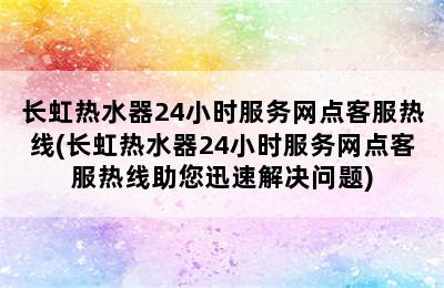 长虹热水器24小时服务网点客服热线(长虹热水器24小时服务网点客服热线助您迅速解决问题)