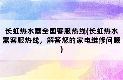 长虹热水器全国客服热线(长虹热水器客服热线，解答您的家电维修问题)