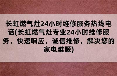 长虹燃气灶24小时维修服务热线电话(长虹燃气灶专业24小时维修服务，快速响应，诚信维修，解决您的家电难题)