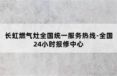 长虹燃气灶全国统一服务热线-全国24小时报修中心