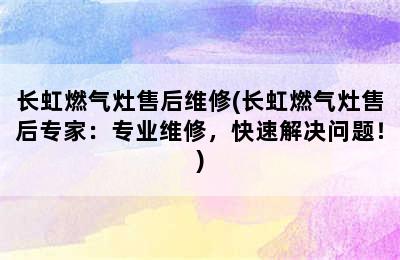 长虹燃气灶售后维修(长虹燃气灶售后专家：专业维修，快速解决问题！)