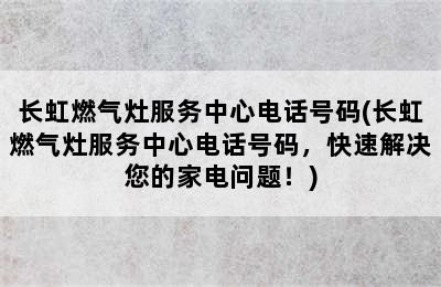 长虹燃气灶服务中心电话号码(长虹燃气灶服务中心电话号码，快速解决您的家电问题！)