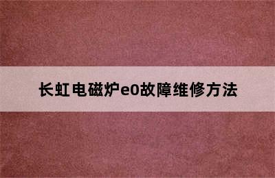 长虹电磁炉e0故障维修方法