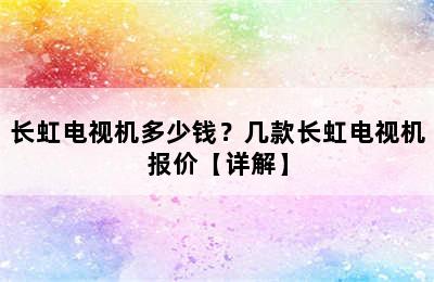 长虹电视机多少钱？几款长虹电视机报价【详解】