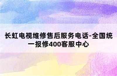 长虹电视维修售后服务电话-全国统一报修400客服中心