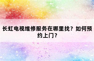 长虹电视维修服务在哪里找？如何预约上门？