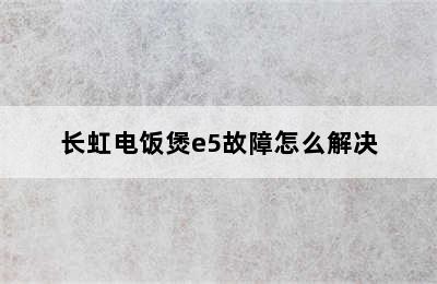 长虹电饭煲e5故障怎么解决