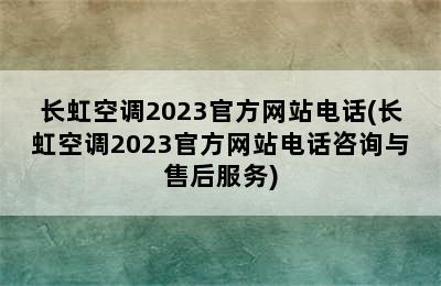 长虹空调2023官方网站电话(长虹空调2023官方网站电话咨询与售后服务)