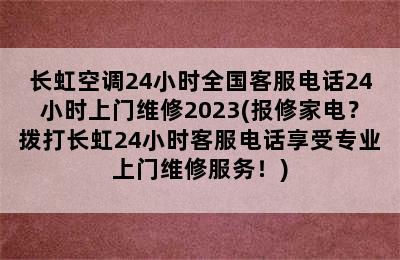 长虹空调24小时全国客服电话24小时上门维修2023(报修家电？拨打长虹24小时客服电话享受专业上门维修服务！)