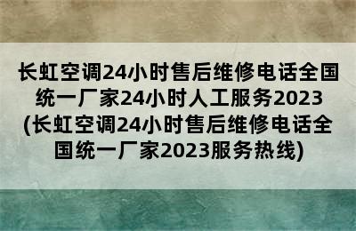 长虹空调24小时售后维修电话全国统一厂家24小时人工服务2023(长虹空调24小时售后维修电话全国统一厂家2023服务热线)