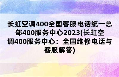 长虹空调400全国客服电话统一总部400服务中心2023(长虹空调400服务中心：全国维修电话与客服解答)