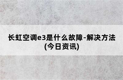 长虹空调e3是什么故障-解决方法(今日资讯)