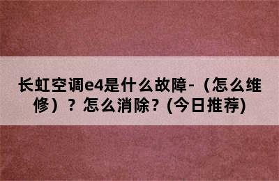 长虹空调e4是什么故障-（怎么维修）？怎么消除？(今日推荐)