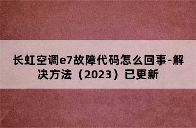 长虹空调e7故障代码怎么回事-解决方法（2023）已更新