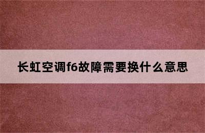 长虹空调f6故障需要换什么意思