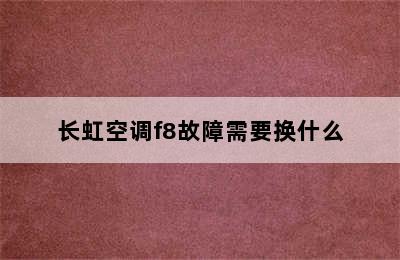 长虹空调f8故障需要换什么