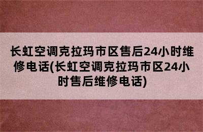 长虹空调克拉玛市区售后24小时维修电话(长虹空调克拉玛市区24小时售后维修电话)