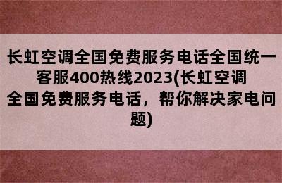 长虹空调全国免费服务电话全国统一客服400热线2023(长虹空调全国免费服务电话，帮你解决家电问题)