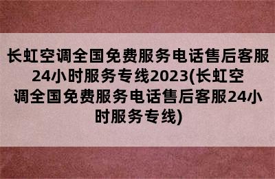 长虹空调全国免费服务电话售后客服24小时服务专线2023(长虹空调全国免费服务电话售后客服24小时服务专线)