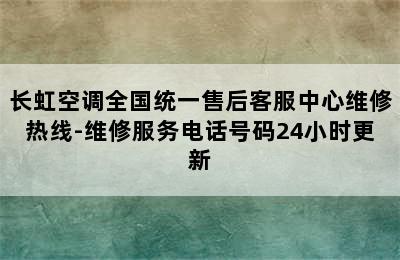 长虹空调全国统一售后客服中心维修热线-维修服务电话号码24小时更新