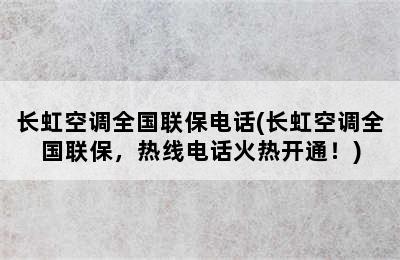 长虹空调全国联保电话(长虹空调全国联保，热线电话火热开通！)