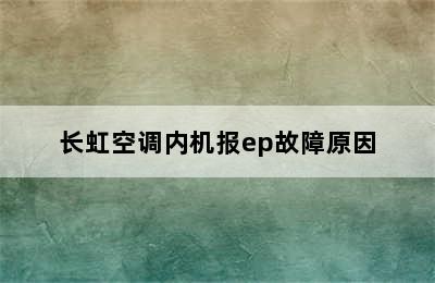 长虹空调内机报ep故障原因