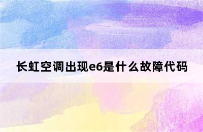 长虹空调出现e6是什么故障代码