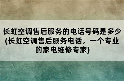 长虹空调售后服务的电话号码是多少(长虹空调售后服务电话，一个专业的家电维修专家)