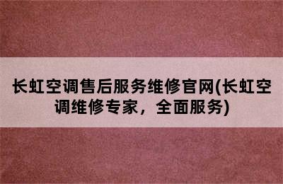 长虹空调售后服务维修官网(长虹空调维修专家，全面服务)