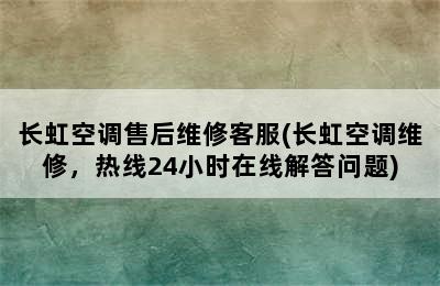 长虹空调售后维修客服(长虹空调维修，热线24小时在线解答问题)