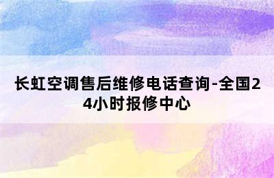 长虹空调售后维修电话查询-全国24小时报修中心