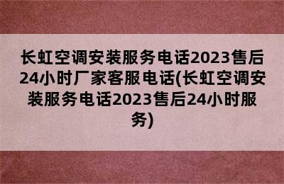 长虹空调安装服务电话2023售后24小时厂家客服电话(长虹空调安装服务电话2023售后24小时服务)