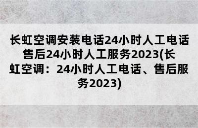 长虹空调安装电话24小时人工电话售后24小时人工服务2023(长虹空调：24小时人工电话、售后服务2023)