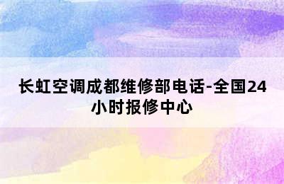 长虹空调成都维修部电话-全国24小时报修中心