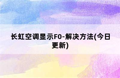 长虹空调显示F0-解决方法(今日更新)