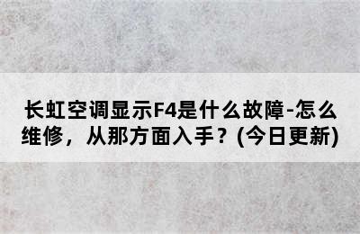 长虹空调显示F4是什么故障-怎么维修，从那方面入手？(今日更新)