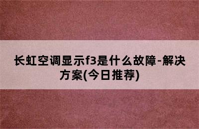 长虹空调显示f3是什么故障-解决方案(今日推荐)