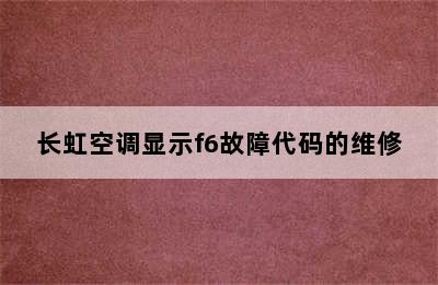 长虹空调显示f6故障代码的维修