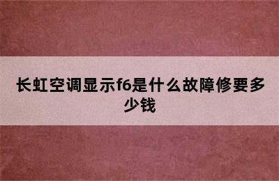 长虹空调显示f6是什么故障修要多少钱