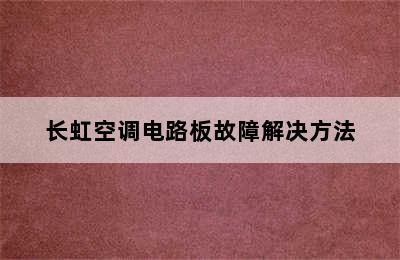 长虹空调电路板故障解决方法